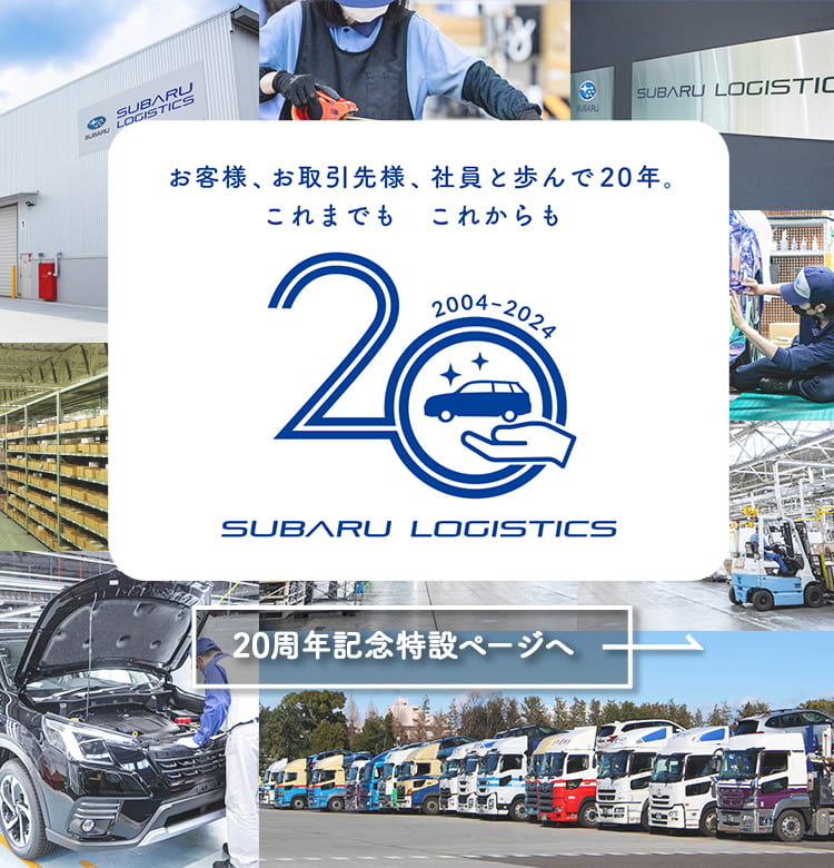 お客様、お取引先様、社員と歩んで20年。これまでも これからも SUBARU LOGISTICS